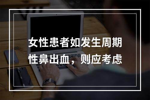 女性患者如发生周期性鼻出血，则应考虑