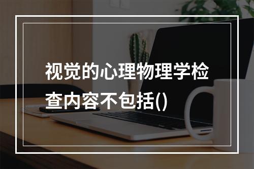 视觉的心理物理学检查内容不包括()