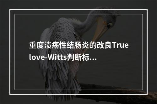 重度溃疡性结肠炎的改良Truelove-Witts判断标准为