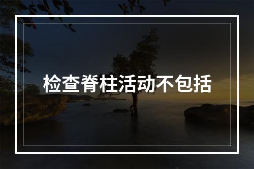 检查脊柱活动不包括