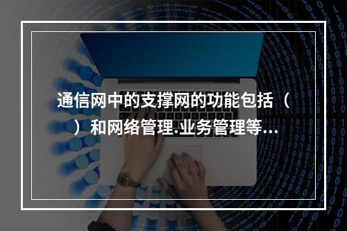 通信网中的支撑网的功能包括（　　）和网络管理.业务管理等。