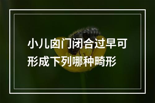 小儿囟门闭合过早可形成下列哪种畸形