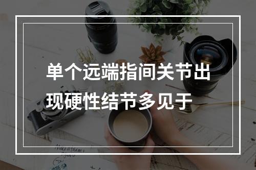 单个远端指间关节出现硬性结节多见于