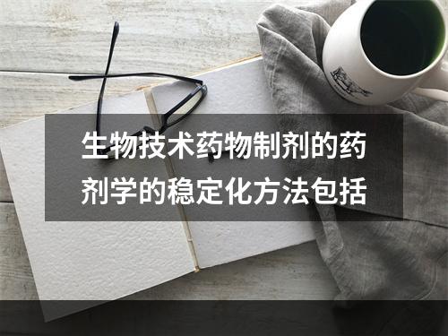 生物技术药物制剂的药剂学的稳定化方法包括