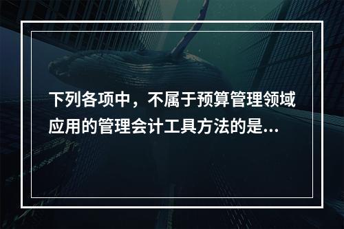 下列各项中，不属于预算管理领域应用的管理会计工具方法的是（　