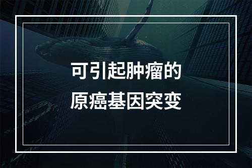 可引起肿瘤的原癌基因突变