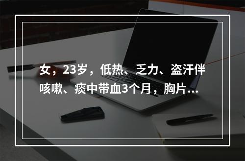 女，23岁，低热、乏力、盗汗伴咳嗽、痰中带血3个月，胸片示右