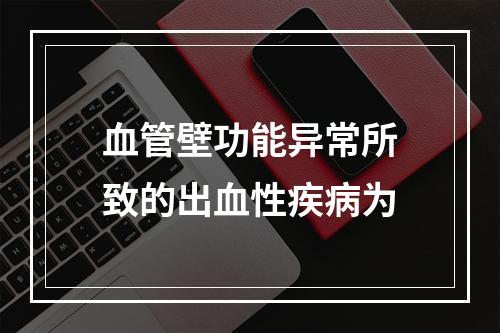 血管壁功能异常所致的出血性疾病为