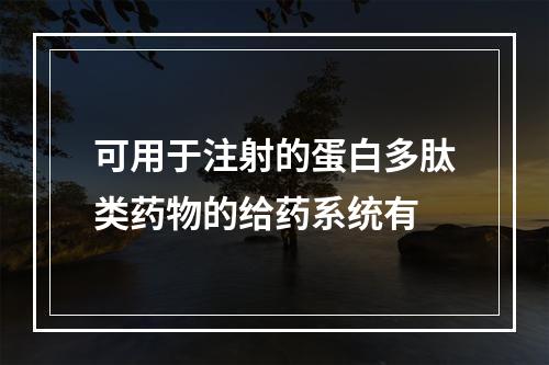 可用于注射的蛋白多肽类药物的给药系统有