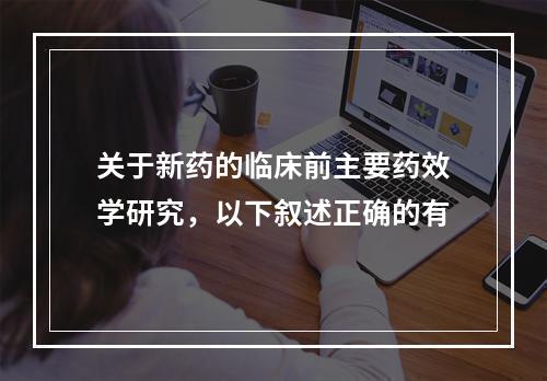 关于新药的临床前主要药效学研究，以下叙述正确的有