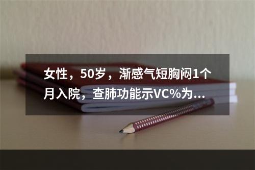 女性，50岁，渐感气短胸闷1个月入院，查肺功能示VC%为60