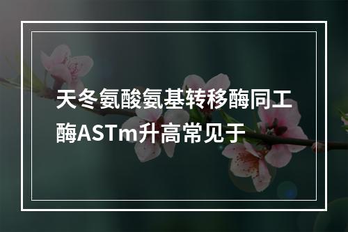 天冬氨酸氨基转移酶同工酶ASTm升高常见于