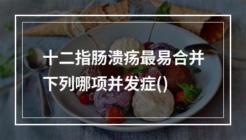 十二指肠溃疡最易合并下列哪项并发症()