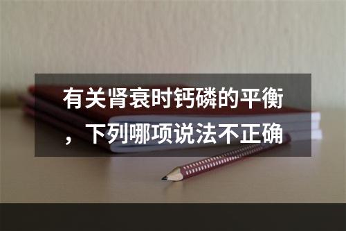 有关肾衰时钙磷的平衡，下列哪项说法不正确