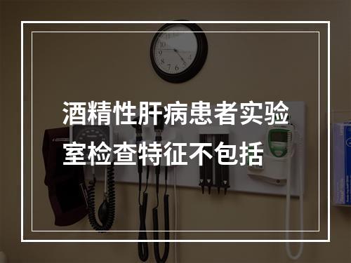 酒精性肝病患者实验室检查特征不包括