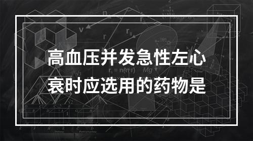 高血压并发急性左心衰时应选用的药物是