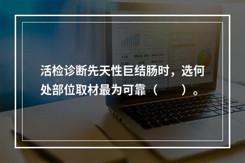 活检诊断先天性巨结肠时，选何处部位取材最为可靠（　　）。