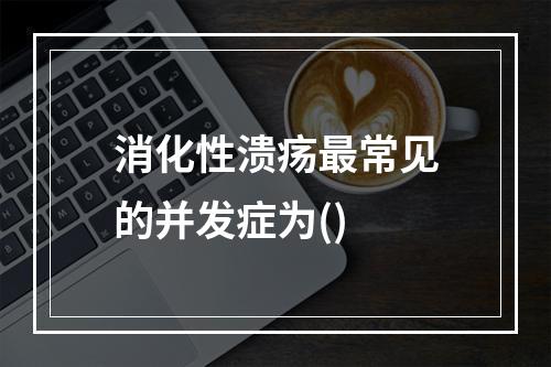 消化性溃疡最常见的并发症为()