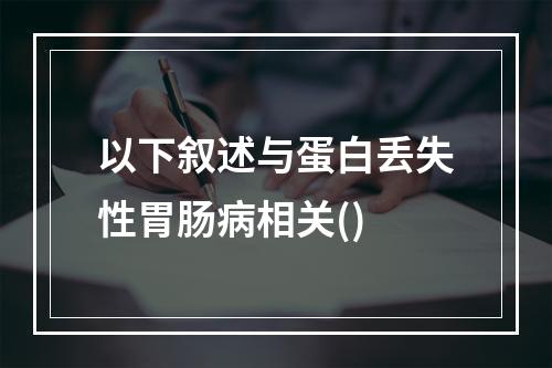 以下叙述与蛋白丢失性胃肠病相关()