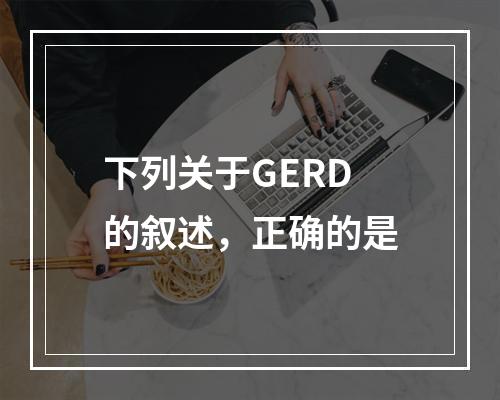 下列关于GERD的叙述，正确的是