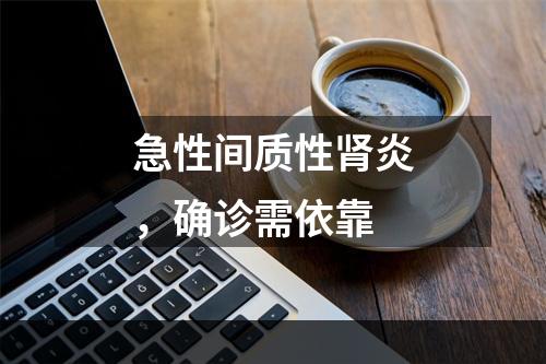 急性间质性肾炎，确诊需依靠