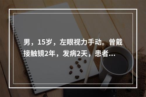 男，15岁，左眼视力手动。曾戴接触镜2年，发病2天，患者自述