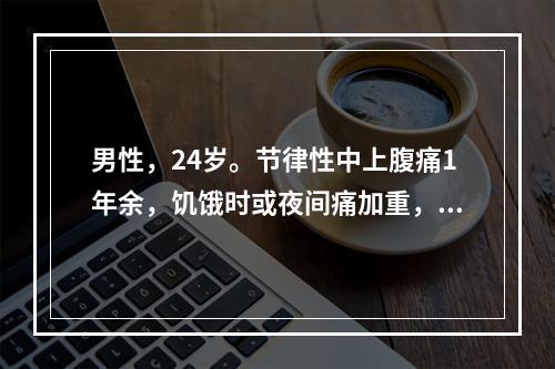 男性，24岁。节律性中上腹痛1年余，饥饿时或夜间痛加重，2天