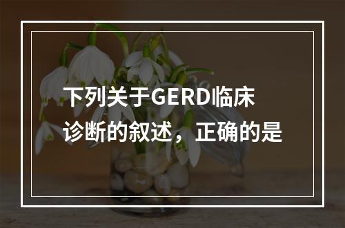 下列关于GERD临床诊断的叙述，正确的是