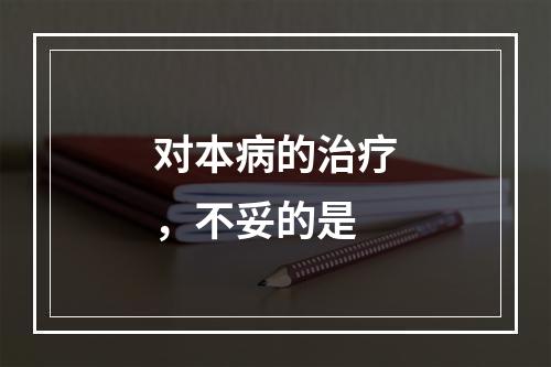 对本病的治疗，不妥的是