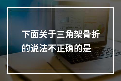 下面关于三角架骨折的说法不正确的是