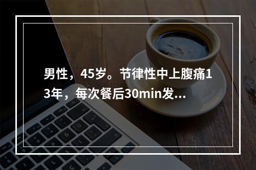 男性，45岁。节律性中上腹痛13年，每次餐后30min发作，