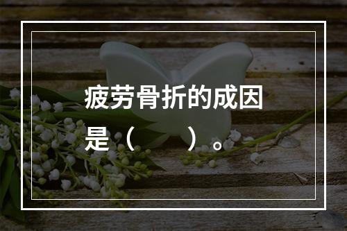 疲劳骨折的成因是（　　）。