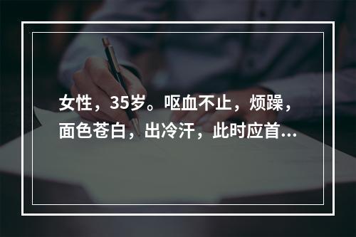 女性，35岁。呕血不止，烦躁，面色苍白，出冷汗，此时应首先做