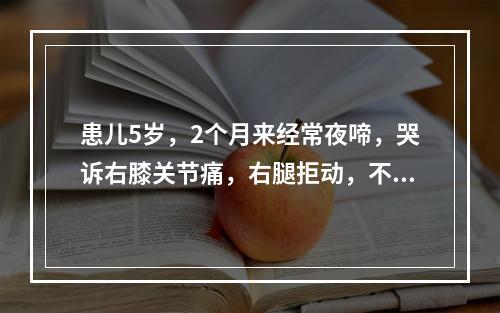 患儿5岁，2个月来经常夜啼，哭诉右膝关节痛，右腿拒动，不敢行