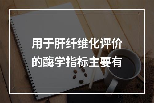 用于肝纤维化评价的酶学指标主要有