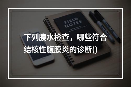 下列腹水检查，哪些符合结核性腹膜炎的诊断()