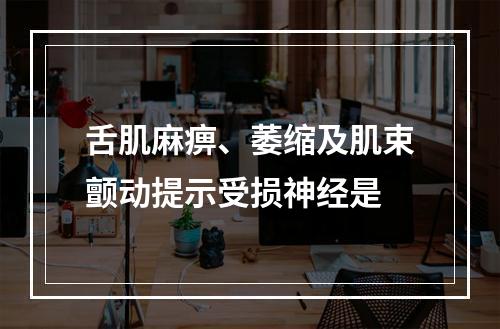 舌肌麻痹、萎缩及肌束颤动提示受损神经是