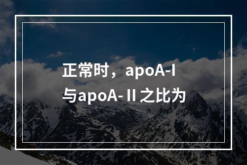 正常时，apoA-I与apoA-Ⅱ之比为