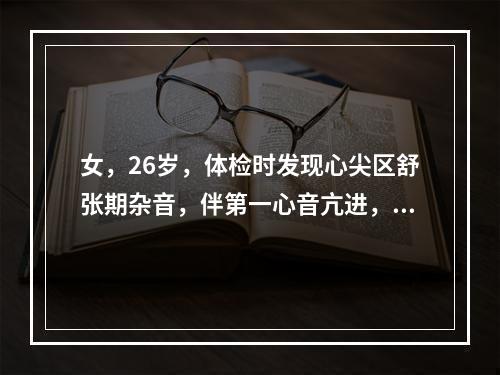 女，26岁，体检时发现心尖区舒张期杂音，伴第一心音亢进，在第