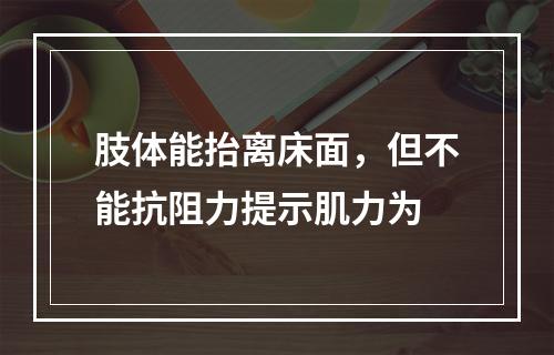 肢体能抬离床面，但不能抗阻力提示肌力为