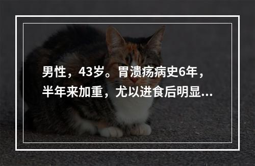 男性，43岁。胃溃疡病史6年，半年来加重，尤以进食后明显，近