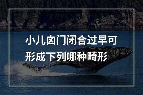 小儿囟门闭合过早可形成下列哪种畸形