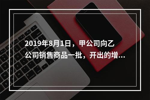 2019年8月1日，甲公司向乙公司销售商品一批，开出的增值税