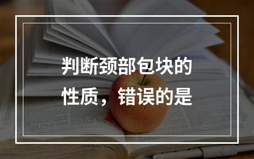 判断颈部包块的性质，错误的是