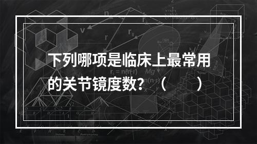 下列哪项是临床上最常用的关节镜度数？（　　）