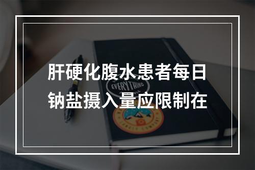 肝硬化腹水患者每日钠盐摄入量应限制在