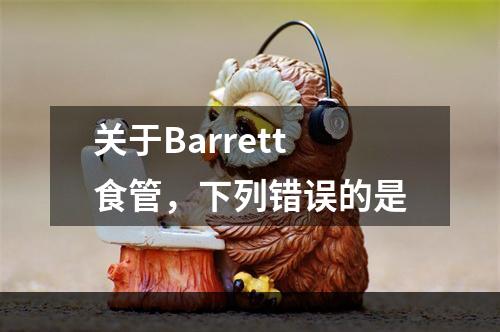 关于Barrett食管，下列错误的是