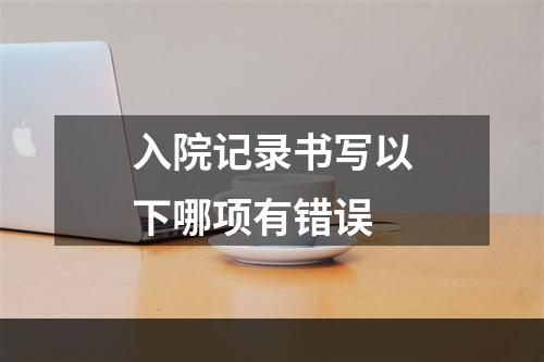 入院记录书写以下哪项有错误