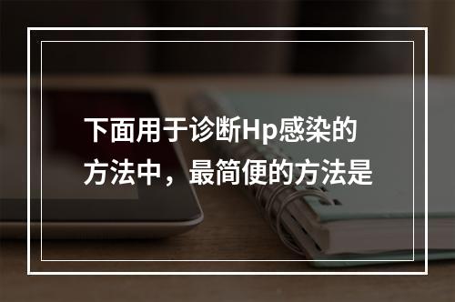 下面用于诊断Hp感染的方法中，最简便的方法是