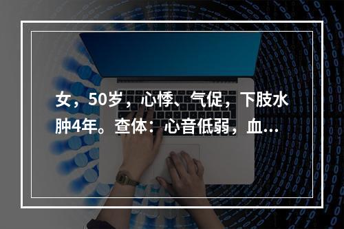 女，50岁，心悸、气促，下肢水肿4年。查体：心音低弱，血压1